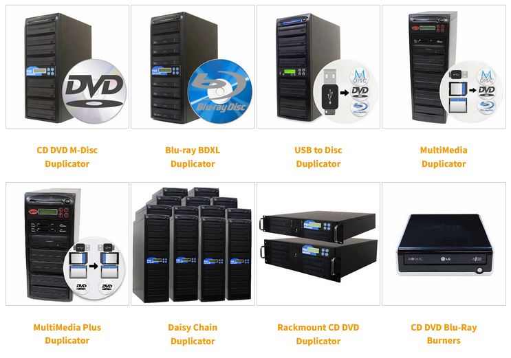 Disc Duplicators CD DVD Blu‑ray Duplication Gold series DVD/CD duplicator
ISO DVD/CD Duplicator
Blu-ray Duplicator
CD DVD BD Blu-ray Duplicators BD-XL (up to 128GB)
Blu-ray BDXL Duplicator
Disc Copy Tower BD Series
Disc duplicator uPRO Series
Rackmount Blu-ray/DVD/CD duplicator
Rackmount CD DVD Duplicator
CD DVD M-Disc Duplicator
USB to Disc Duplicator
MultiMedia Duplicator
MultiMedia Plus Duplicator
Daisy Chain Duplicator
CD DVD Blu-Ray Burners